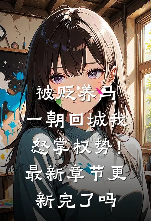 被贬养马，一朝回城我怒掌权势！最新章节更新完了吗