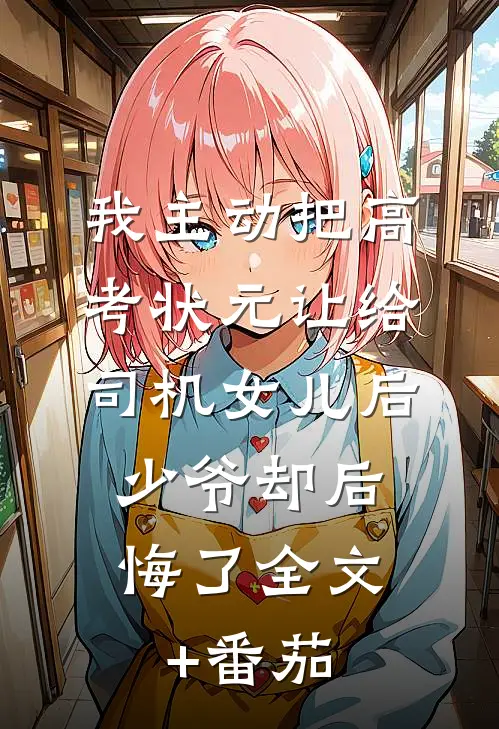 我主动把高考状元让给司机女儿后，少爷却后悔了全文+番茄