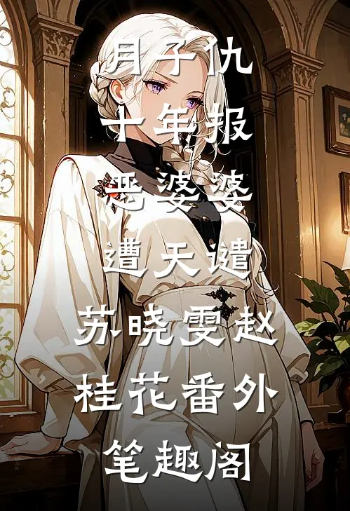月子仇十年报，恶婆婆遭天谴：苏晓雯赵桂花番外笔趣阁