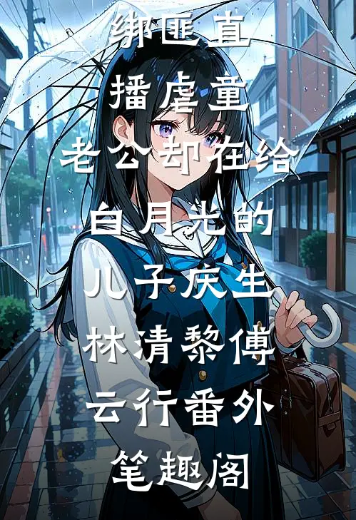 绑匪直播虐童，老公却在给白月光的儿子庆生：林清黎傅云行番外笔趣阁