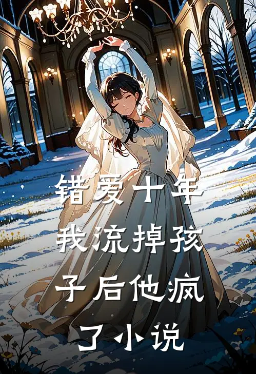 错爱十年，我流掉孩子后他疯了小说