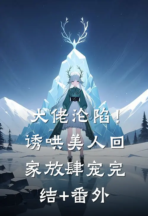 大佬沦陷！诱哄美人回家放肆宠完结+番外