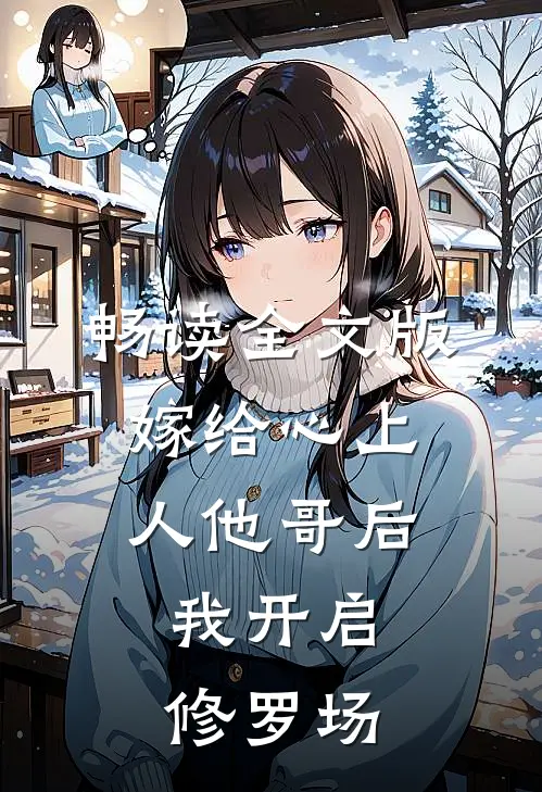 畅读全文版嫁给心上人他哥后，我开启修罗场