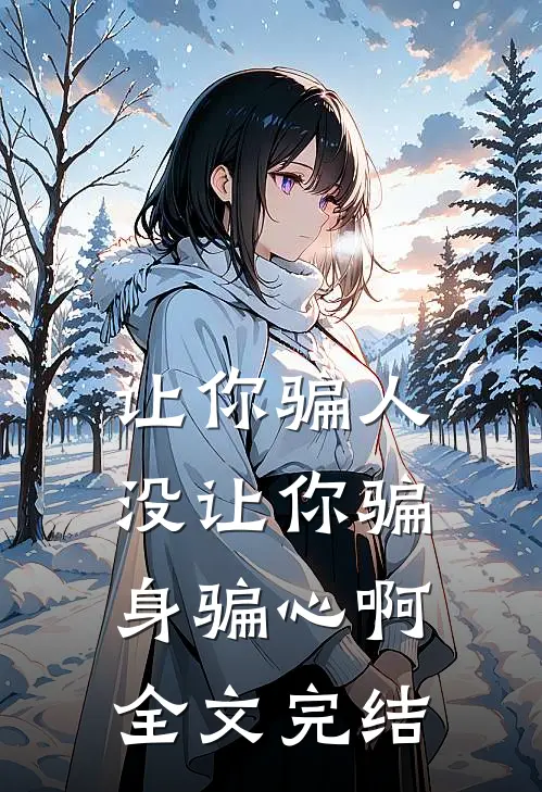 让你骗人，没让你骗身骗心啊全文完结