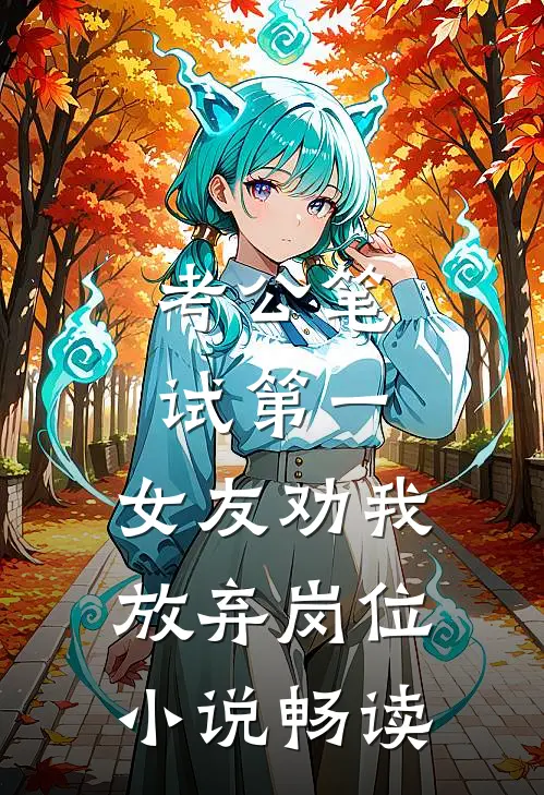 考公笔试第一，女友劝我放弃岗位小说畅读