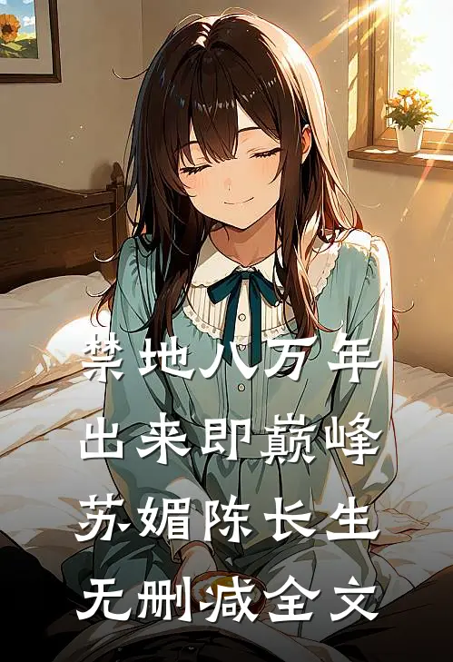 禁地八万年，出来即巅峰苏媚陈长生无删减全文