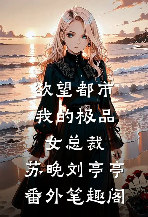 欲望都市：我的极品女总裁：苏晚刘亭亭番外笔趣阁