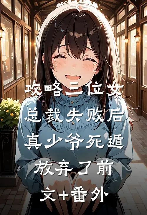 攻略三位女总裁失败后，真少爷死遁放弃了前文+番外