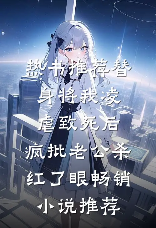 热书推荐替身将我凌虐致死后，疯批老公杀红了眼畅销小说推荐