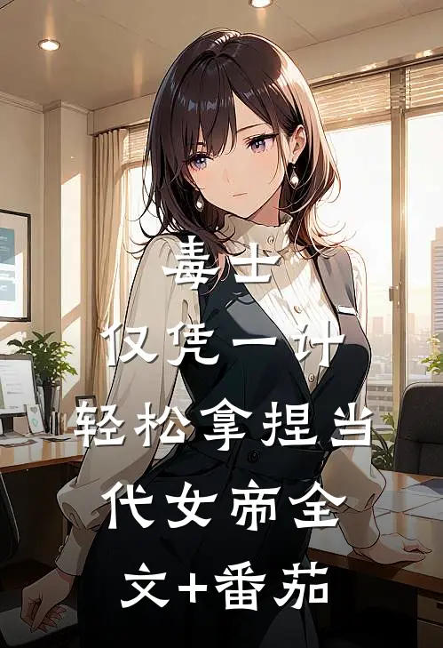 毒士：仅凭一计，轻松拿捏当代女帝全文+番茄