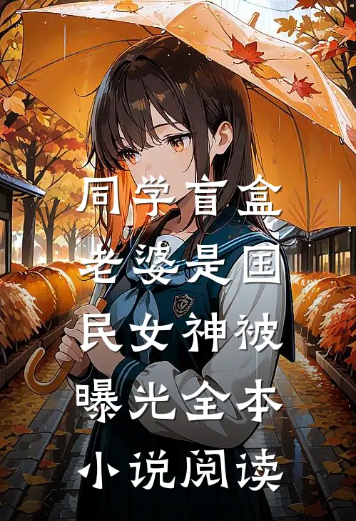 同学盲盒，老婆是国民女神被曝光全本小说阅读