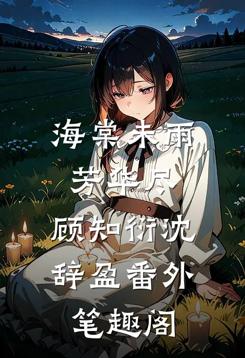 海棠未雨芳华尽：顾知衍沈辞盈番外笔趣阁