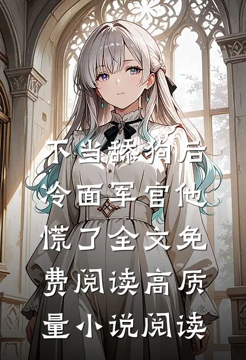 不当舔狗后,冷面军官他慌了全文免费阅读高质量小说阅读