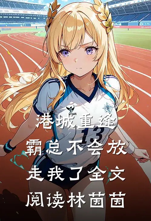 港城重逢，霸总不会放走我了全文阅读林茵茵