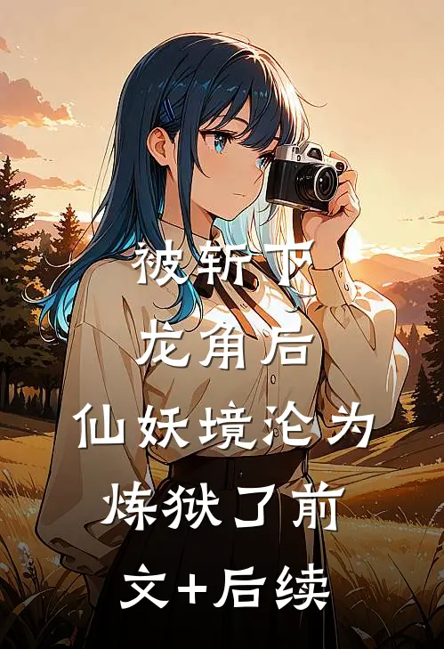 被斩下龙角后，仙妖境沦为炼狱了前文+后续