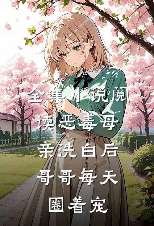 全集小说阅读恶毒母亲洗白后，哥哥每天圈着宠