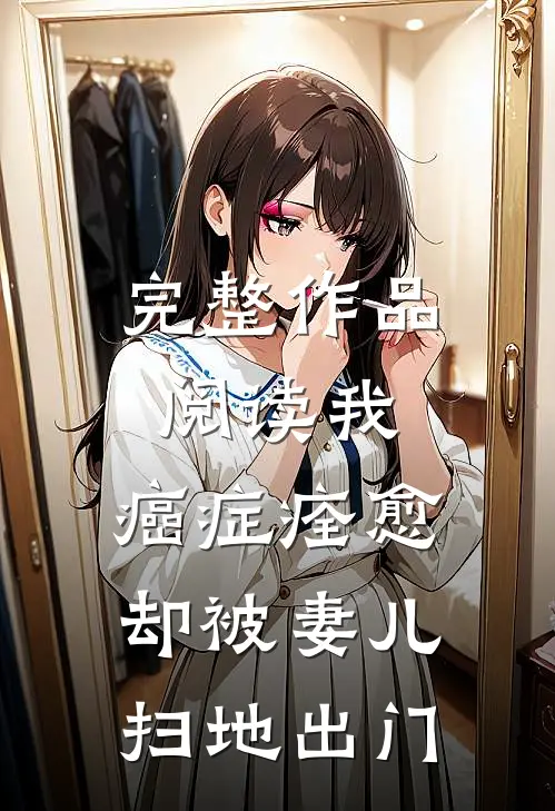 完整作品阅读我，癌症痊愈，却被妻儿扫地出门