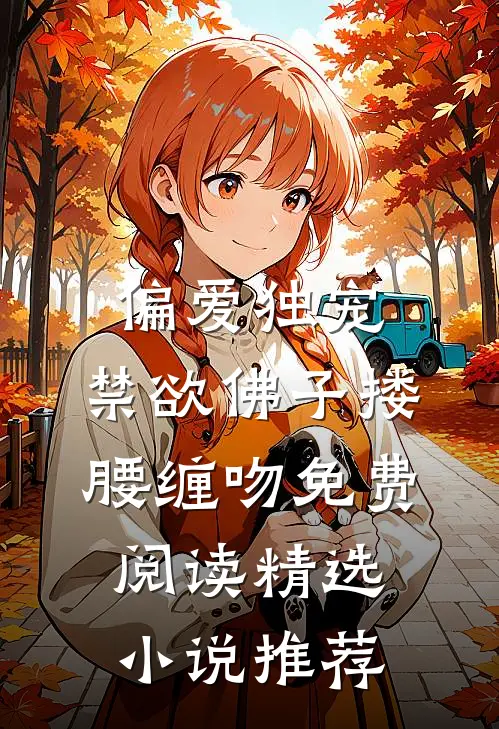 偏爱独宠,禁欲佛子搂腰缠吻免费阅读精选小说推荐