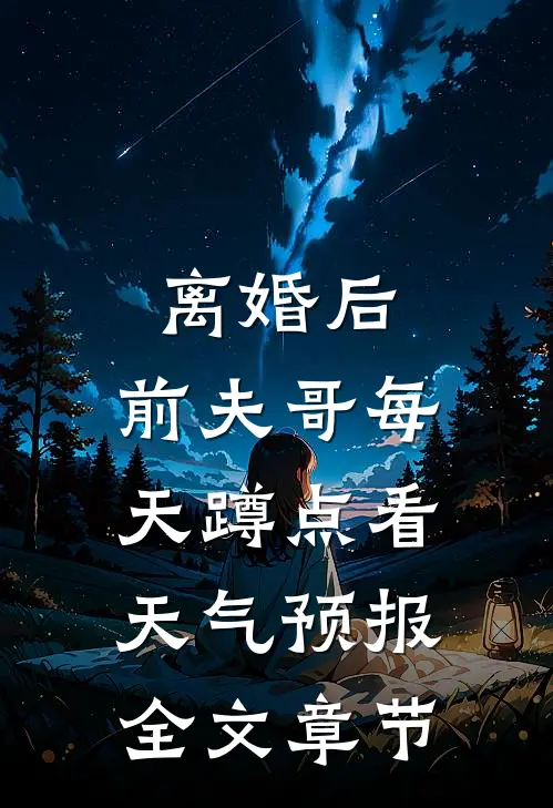 离婚后，前夫哥每天蹲点看天气预报全文章节