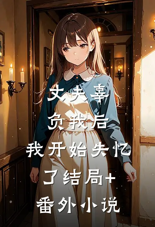 丈夫辜负我后，我开始失忆了结局+番外小说