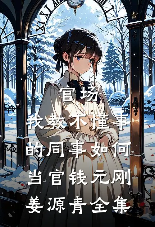 官场：我教不懂事的同事如何当官钱元刚姜源青 全集
