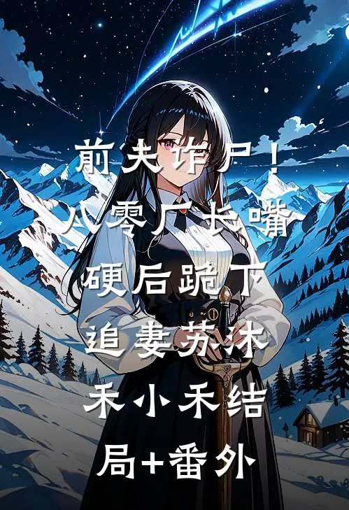 前夫诈尸！八零厂长嘴硬后跪下追妻苏沐禾小禾结局+番外