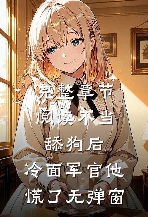 完整章节阅读不当舔狗后,冷面军官他慌了 无弹窗