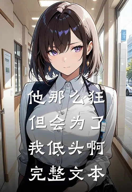 他那么狂，但会为了我低头啊完整文本