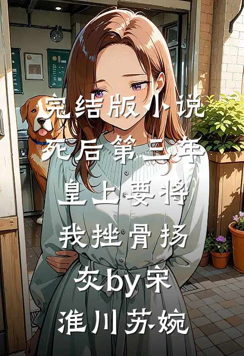 完结版小说死后第三年，皇上要将我挫骨扬灰by宋淮川苏婉