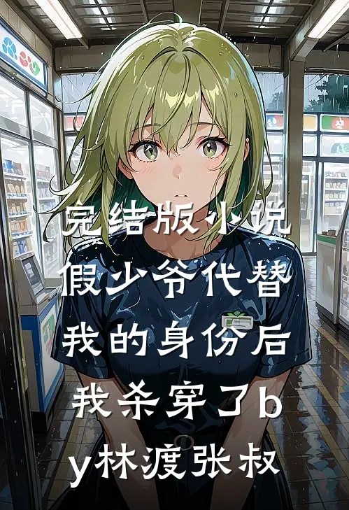 完结版小说假少爷代替我的身份后，我杀穿了by林渡张叔