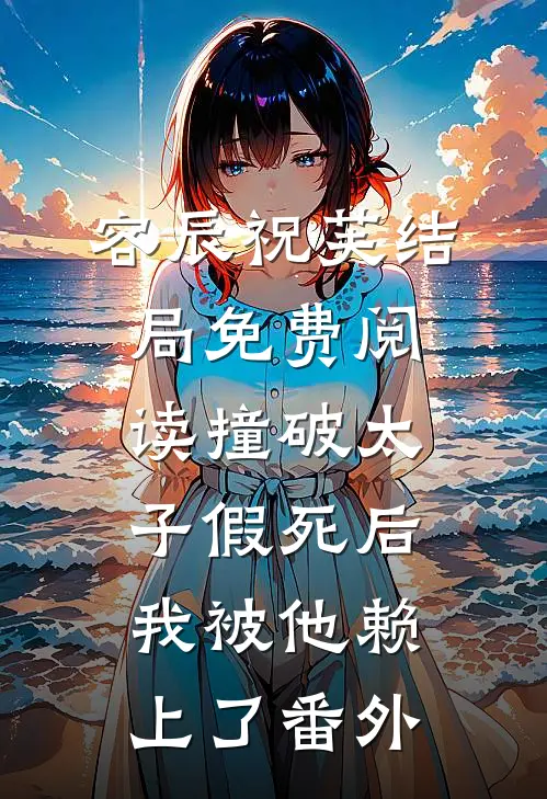 容辰祝芙结局免费阅读撞破太子假死后，我被他赖上了番外