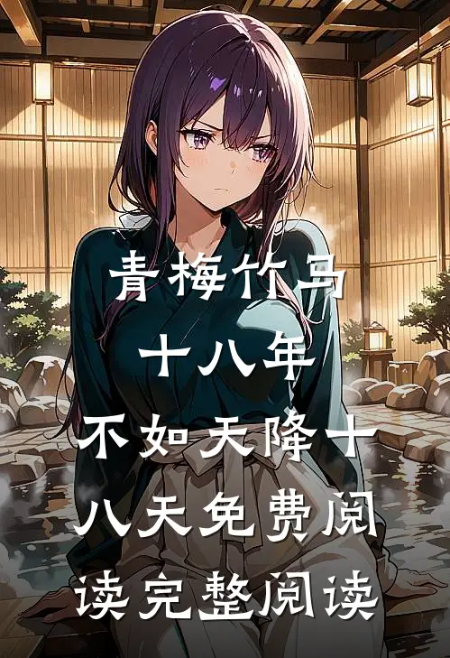 青梅竹马十八年,不如天降十八天免费阅读完整阅读