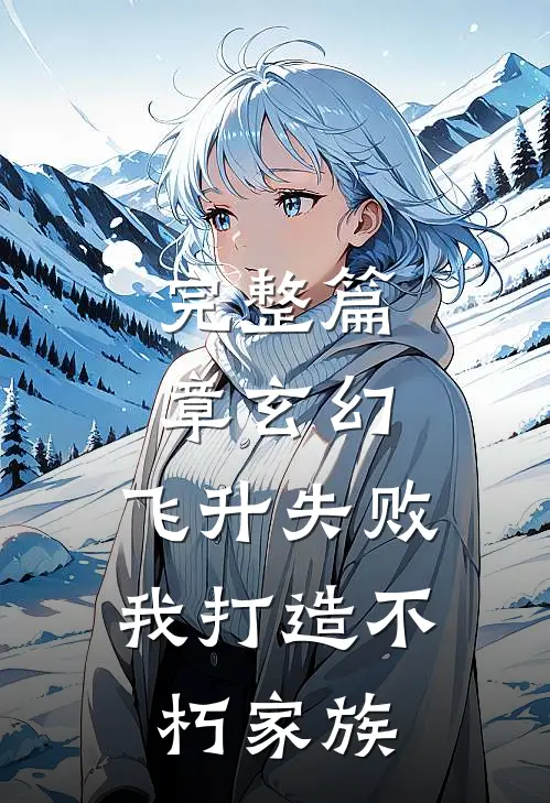完整篇章玄幻：飞升失败，我打造不朽家族