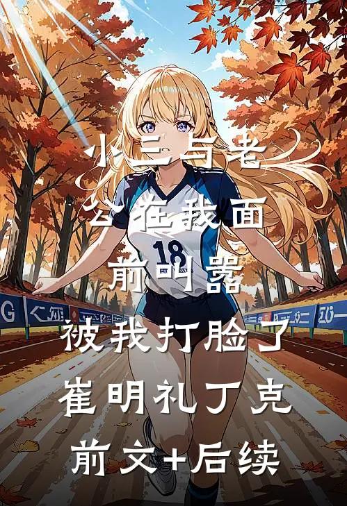 小三与老公在我面前叫嚣，被我打脸了崔明礼丁克前文+后续