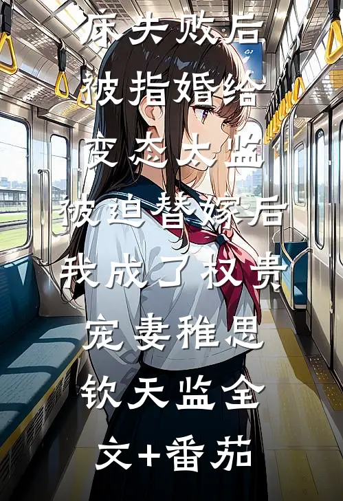 爱攀附权贵的嫡姐爬龙床失败后被指婚给变态太监，被迫替嫁后，我成了权贵宠妻稚思钦天监全文+番茄