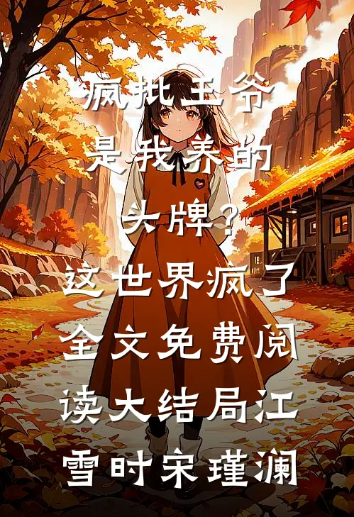 疯批王爷是我养的头牌？这世界疯了全文免费阅读大结局江雪时宋瑾澜