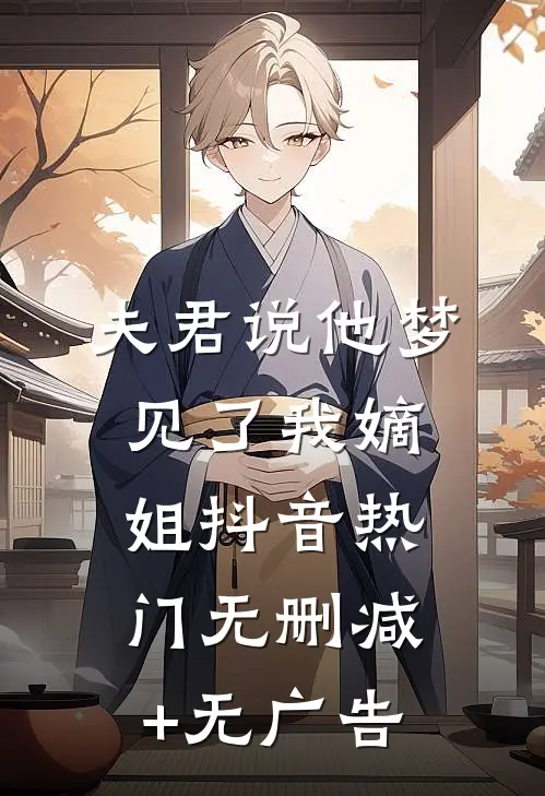 夫君说他梦见了我嫡姐抖音热门无删减+无广告