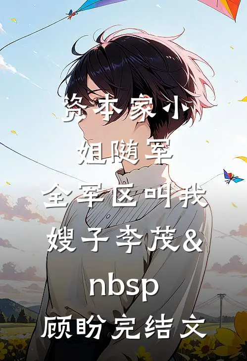 资本家小姐随军，全军区叫我嫂子李茂&nbsp;顾盼完结文