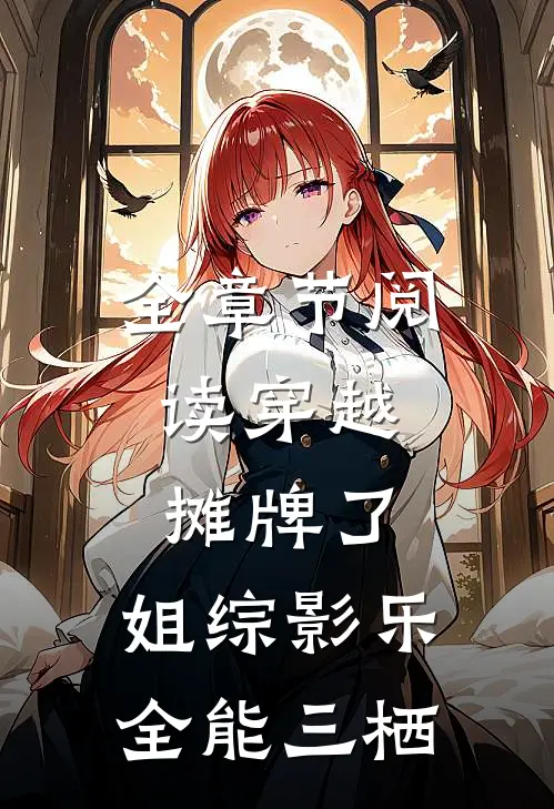 全章节阅读穿越：摊牌了，姐综影乐全能三栖