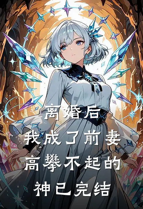 离婚后，我成了前妻高攀不起的神已完结