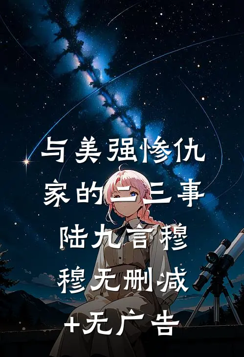 与美强惨仇家的二三事陆九言穆穆无删减+无广告