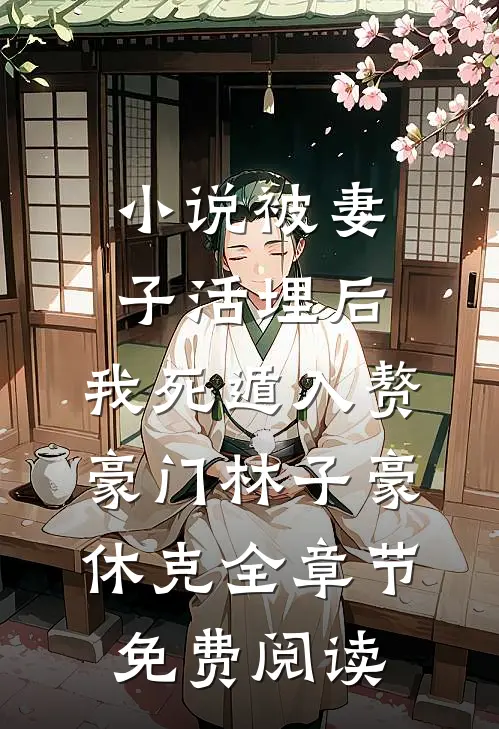 小说被妻子活埋后，我死遁入赘豪门林子豪休克全章节免费阅读