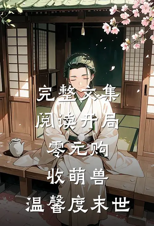 完整文集阅读开局零元购，收萌兽，温馨度末世