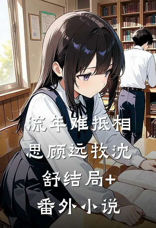 流年难抵相思顾远牧沈舒结局+番外小说