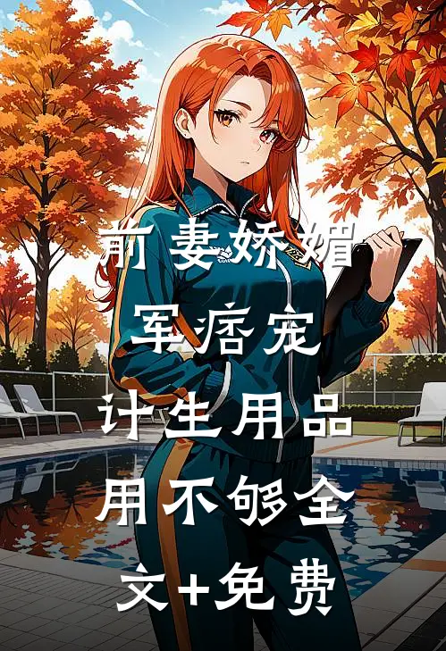 前妻娇媚军痞宠，计生用品用不够全文+免费