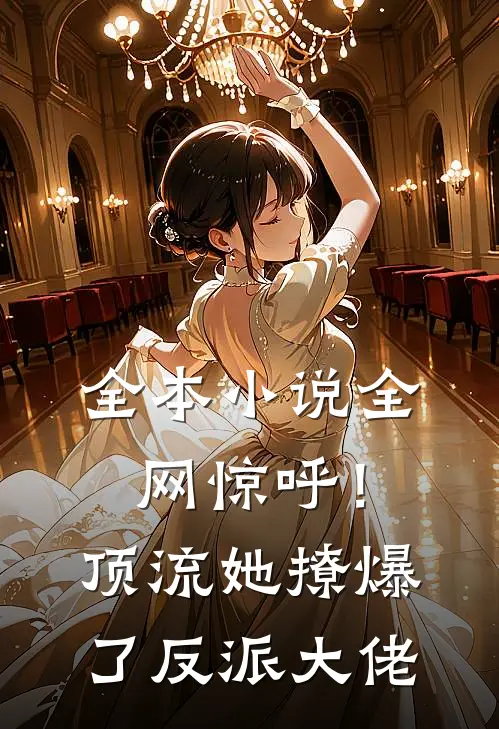 全本小说全网惊呼！顶流她撩爆了反派大佬