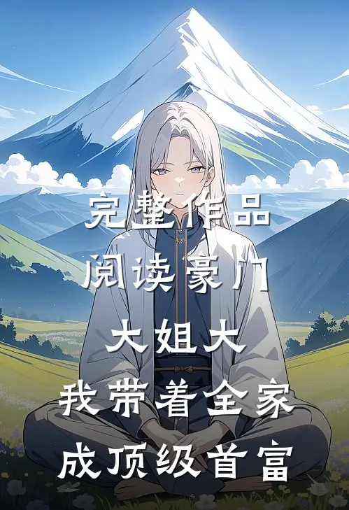 完整作品阅读豪门大姐大：我带着全家成顶级首富