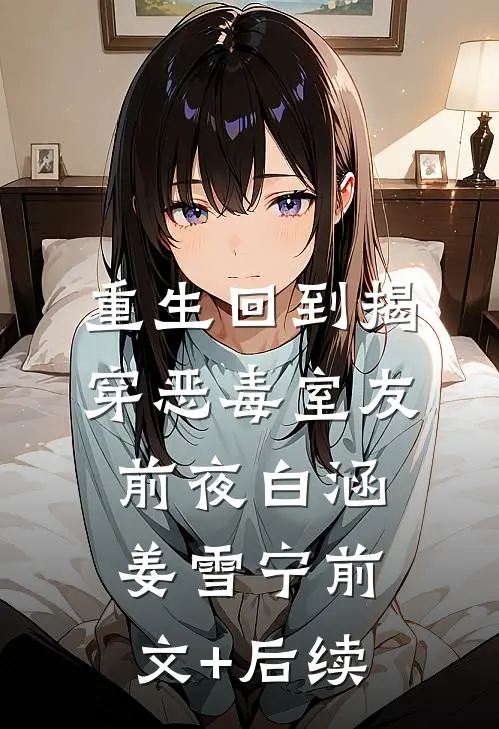 重生回到揭穿恶毒室友前夜白涵姜雪宁前文+后续