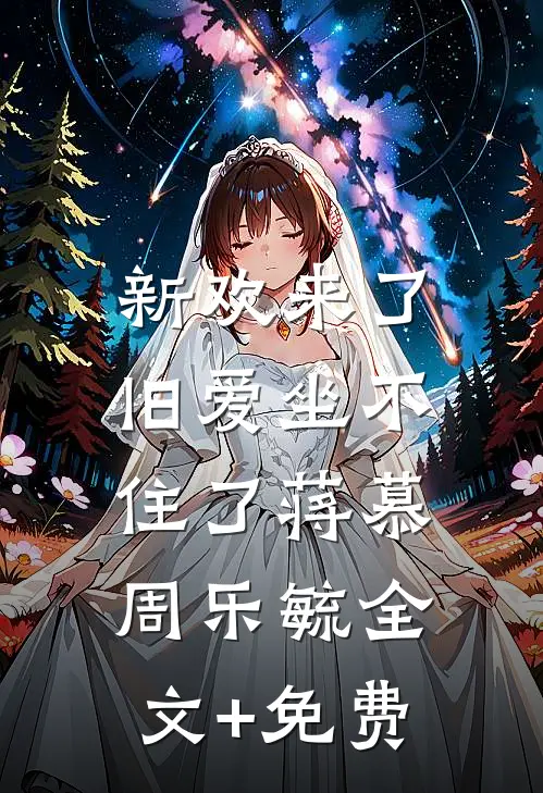 新欢来了，旧爱坐不住了蒋慕周乐毓全文+免费