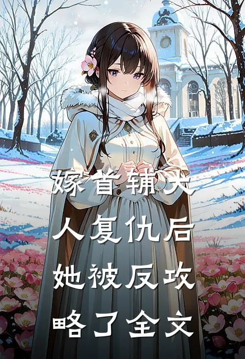 嫁首辅大人复仇后，她被反攻略了全文